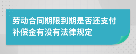勞動合同期限到期是否還支付補(bǔ)償金有沒有法律規(guī)定
