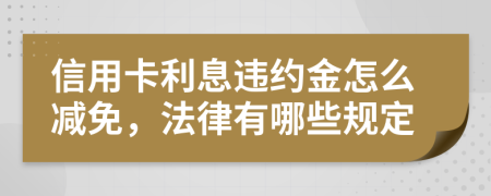 信用卡利息違約金怎么減免，法律有哪些規(guī)定