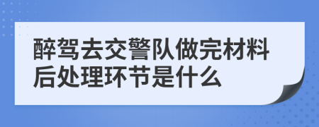 醉駕去交警隊(duì)做完材料后處理環(huán)節(jié)是什么