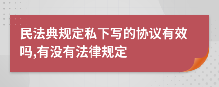 民法典規(guī)定私下寫的協(xié)議有效嗎,有沒(méi)有法律規(guī)定
