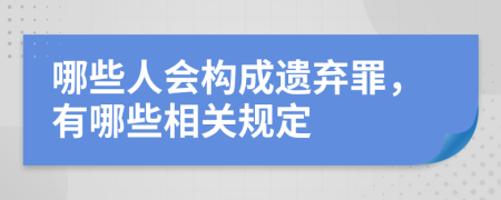 哪些人會構成遺棄罪，有哪些相關規(guī)定