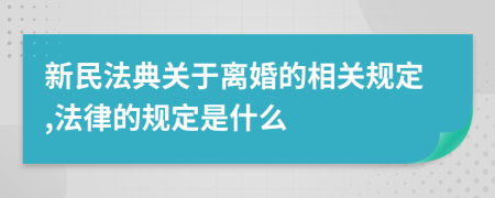 新民法典關(guān)于離婚的相關(guān)規(guī)定,法律的規(guī)定是什么