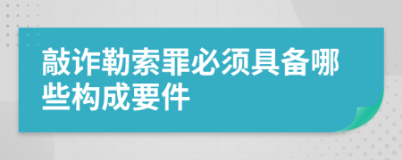 敲詐勒索罪必須具備哪些構(gòu)成要件