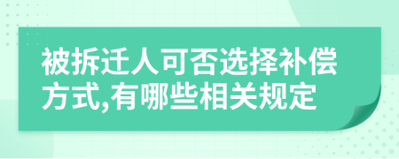 被拆遷人可否選擇補(bǔ)償方式,有哪些相關(guān)規(guī)定