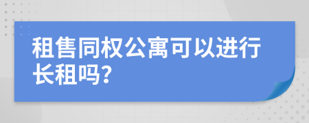 租售同權(quán)公寓可以進行長租嗎？