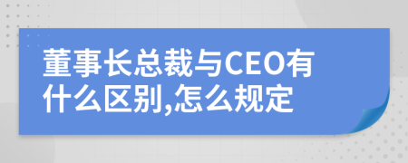 董事長(zhǎng)總裁與CEO有什么區(qū)別,怎么規(guī)定