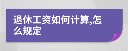 退休工資如何計算,怎么規(guī)定