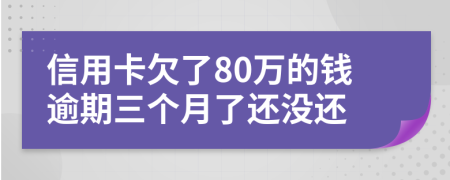 信用卡欠了80萬(wàn)的錢(qián)逾期三個(gè)月了還沒(méi)還