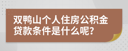 雙鴨山個(gè)人住房公積金貸款條件是什么呢？