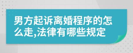 男方起訴離婚程序的怎么走,法律有哪些規(guī)定