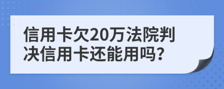 信用卡欠20萬法院判決信用卡還能用嗎?