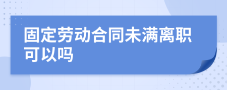 固定勞動合同未滿離職可以嗎