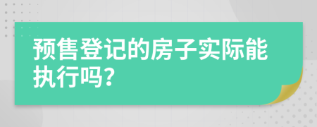 預(yù)售登記的房子實(shí)際能執(zhí)行嗎？