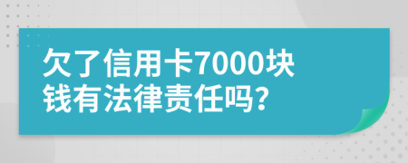 欠了信用卡7000塊錢有法律責(zé)任嗎？
