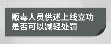 販毒人員供述上線立功是否可以減輕處罰