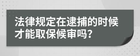 法律規(guī)定在逮捕的時候才能取保候?qū)弳幔?>
                </a>
            </div>
            <div   id=