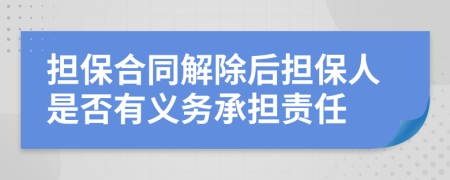 擔(dān)保合同解除后擔(dān)保人是否有義務(wù)承擔(dān)責(zé)任