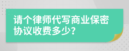請個(gè)律師代寫商業(yè)保密協(xié)議收費(fèi)多少？