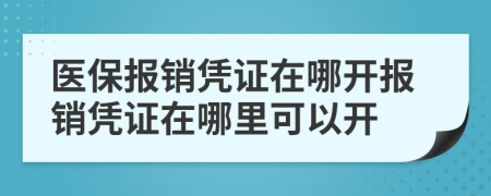 醫(yī)保報(bào)銷憑證在哪開報(bào)銷憑證在哪里可以開