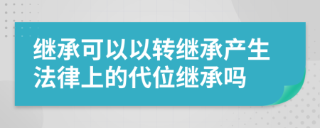 繼承可以以轉(zhuǎn)繼承產(chǎn)生法律上的代位繼承嗎