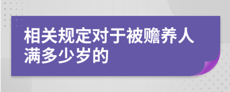 相關(guān)規(guī)定對于被贍養(yǎng)人滿多少歲的