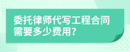 委托律師代寫工程合同需要多少費(fèi)用？