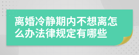 離婚冷靜期內(nèi)不想離怎么辦法律規(guī)定有哪些
