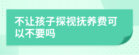 不讓孩子探視撫養(yǎng)費(fèi)可以不要嗎