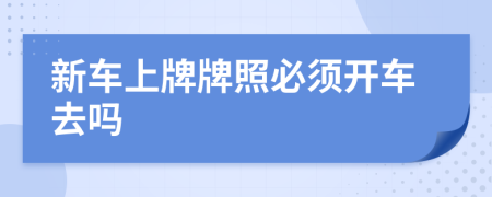 新車上牌牌照必須開車去嗎