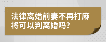 法律離婚前妻不再打麻將可以判離婚嗎？