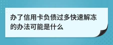 辦了信用卡負(fù)債過(guò)多快速解凍的辦法可能是什么