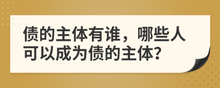 債的主體有誰，哪些人可以成為債的主體？