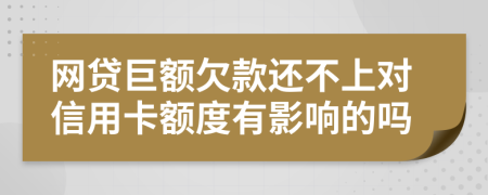 網(wǎng)貸巨額欠款還不上對(duì)信用卡額度有影響的嗎