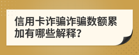 信用卡詐騙詐騙數(shù)額累加有哪些解釋？
