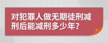 對(duì)犯罪人做無(wú)期徒刑減刑后能減刑多少年？