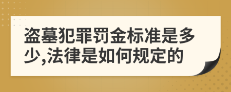 盜墓犯罪罰金標準是多少,法律是如何規(guī)定的