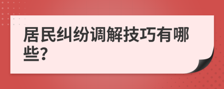 居民糾紛調(diào)解技巧有哪些？