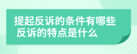 提起反訴的條件有哪些 反訴的特點(diǎn)是什么