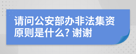 請(qǐng)問公安部辦非法集資原則是什么? 謝謝