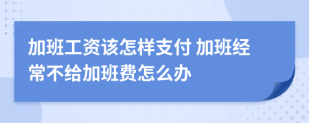 加班工資該怎樣支付 加班經(jīng)常不給加班費(fèi)怎么辦