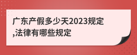 廣東產(chǎn)假多少天2023規(guī)定,法律有哪些規(guī)定