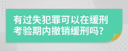 有過失犯罪可以在緩刑考驗期內(nèi)撤銷緩刑嗎？