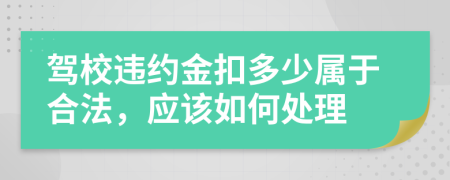 駕校違約金扣多少屬于合法，應(yīng)該如何處理
