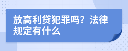 放高利貸犯罪嗎？法律規(guī)定有什么