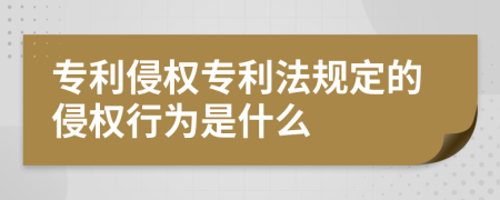 專利侵權(quán)專利法規(guī)定的侵權(quán)行為是什么