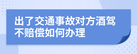出了交通事故對(duì)方酒駕不賠償如何辦理