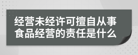 經營未經許可擅自從事食品經營的責任是什么