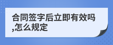 合同簽字后立即有效嗎,怎么規(guī)定