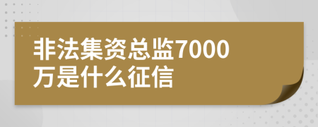 非法集資總監(jiān)7000萬是什么征信
