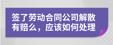 簽了勞動合同公司解散有賠么，應(yīng)該如何處理